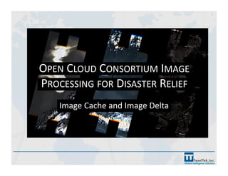 OPEN CLOUD CONSORTIUM IMAGE 
PROCESSING FOR DISASTER RELIEF 
Image Cache and Image Delta 
 