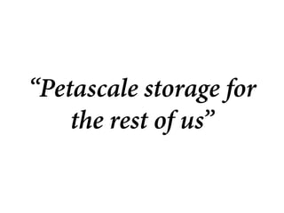 “Petascale storage for
    the rest of us”
 