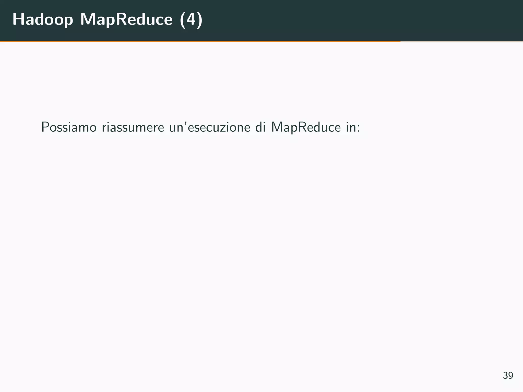Hadoop MapReduce (4)
Possiamo riassumere un’esecuzione di MapReduce in:
39
 