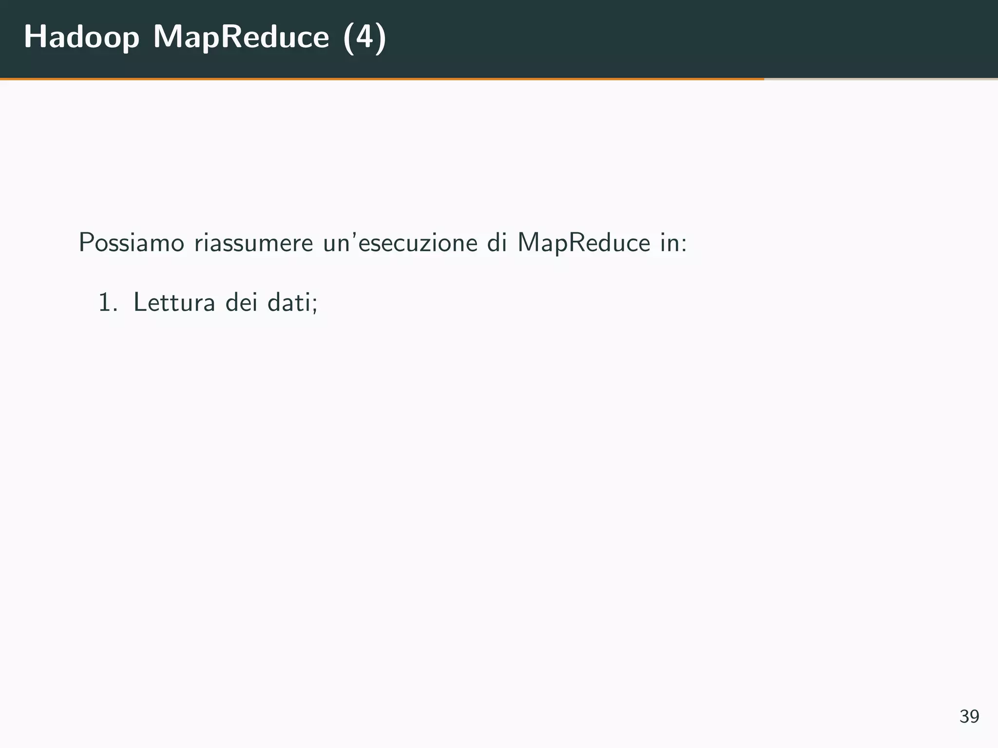 Hadoop MapReduce (4)
Possiamo riassumere un’esecuzione di MapReduce in:
1. Lettura dei dati;
39
 