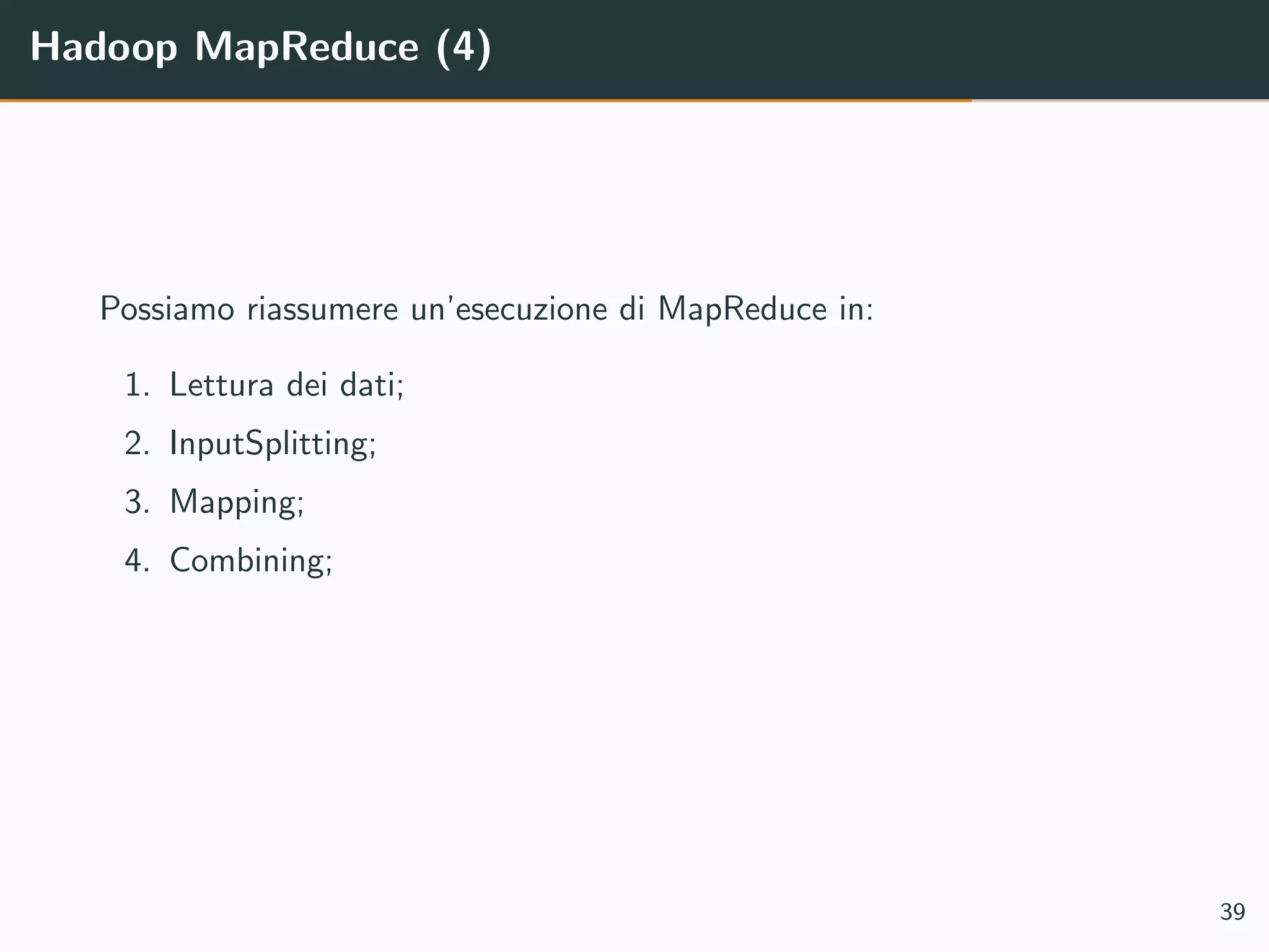 Hadoop MapReduce (4)
Possiamo riassumere un’esecuzione di MapReduce in:
1. Lettura dei dati;
2. InputSplitting;
3. Mapping;
4. Combining;
39
 