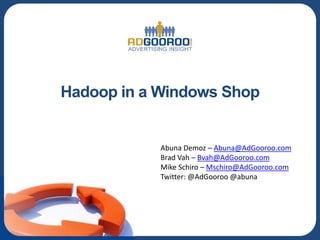 Hadoop in a Windows Shop


            Abuna Demoz – Abuna@AdGooroo.com
            Brad Vah – Bvah@AdGooroo.com
            Mike Schiro – Mschiro@AdGooroo.com
            Twitter: @AdGooroo @abuna
 