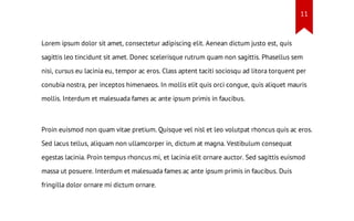 11

Lorem ipsum dolor sit amet, consectetur adipiscing elit. Aenean dictum justo est, quis
sagittis leo tincidunt sit amet. Donec scelerisque rutrum quam non sagittis. Phasellus sem
nisi, cursus eu lacinia eu, tempor ac eros. Class aptent taciti sociosqu ad litora torquent per
conubia nostra, per inceptos himenaeos. In mollis elit quis orci congue, quis aliquet mauris
mollis. Interdum et malesuada fames ac ante ipsum primis in faucibus.

Proin euismod non quam vitae pretium. Quisque vel nisl et leo volutpat rhoncus quis ac eros.
Sed lacus tellus, aliquam non ullamcorper in, dictum at magna. Vestibulum consequat
egestas lacinia. Proin tempus rhoncus mi, et lacinia elit ornare auctor. Sed sagittis euismod
massa ut posuere. Interdum et malesuada fames ac ante ipsum primis in faucibus. Duis
fringilla dolor ornare mi dictum ornare.

 