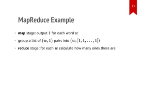 13

MapReduce Example

w

)1 ,w(

• reduce stage: for each

pairs into

)]1 , . . . ,1 ,1[ ,w(

• group a list of

w

• map stage: output 1 for each word

calculate how many ones there are

 