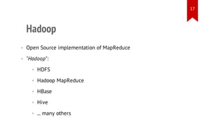 17

Hadoop
• Open Source implementation of MapReduce
• "Hadoop":
• HDFS
• Hadoop MapReduce
• HBase
• Hive
• ... many others

 