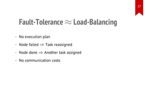 27

≈

Fault-Tolerance

Load-Balancing

• No execution plan

⇒

• Node done

⇒

• Node failed

Task reassigned
Another task assigned

• No communication costs

 