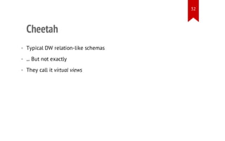 32

Cheetah
• Typical DW relation-like schemas
• ... But not exactly
• They call it virtual views

 
