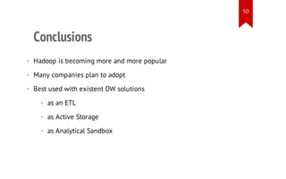 50

Conclusions
• Hadoop is becoming more and more popular
• Many companies plan to adopt
• Best used with existent DW solutions
• as an ETL
• as Active Storage
• as Analytical Sandbox

 