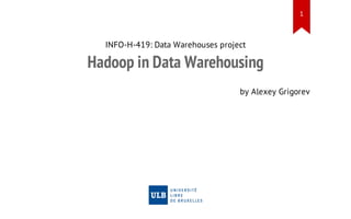 1

INFO-H-419: Data Warehouses project

Hadoop in Data Warehousing
by Alexey Grigorev

 