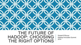 THE FUTURE OF
HADOOP: CHOOSING
THE RIGHT OPTIONS

Subash D’Souza
Hadoop Innovation Summit
2014

 