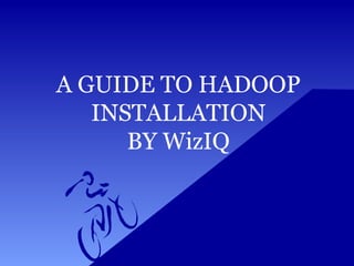 A GUIDE TO HADOOP
INSTALLATION
BY WizIQ
 