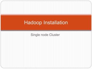 Single node Cluster
Hadoop Installation
 