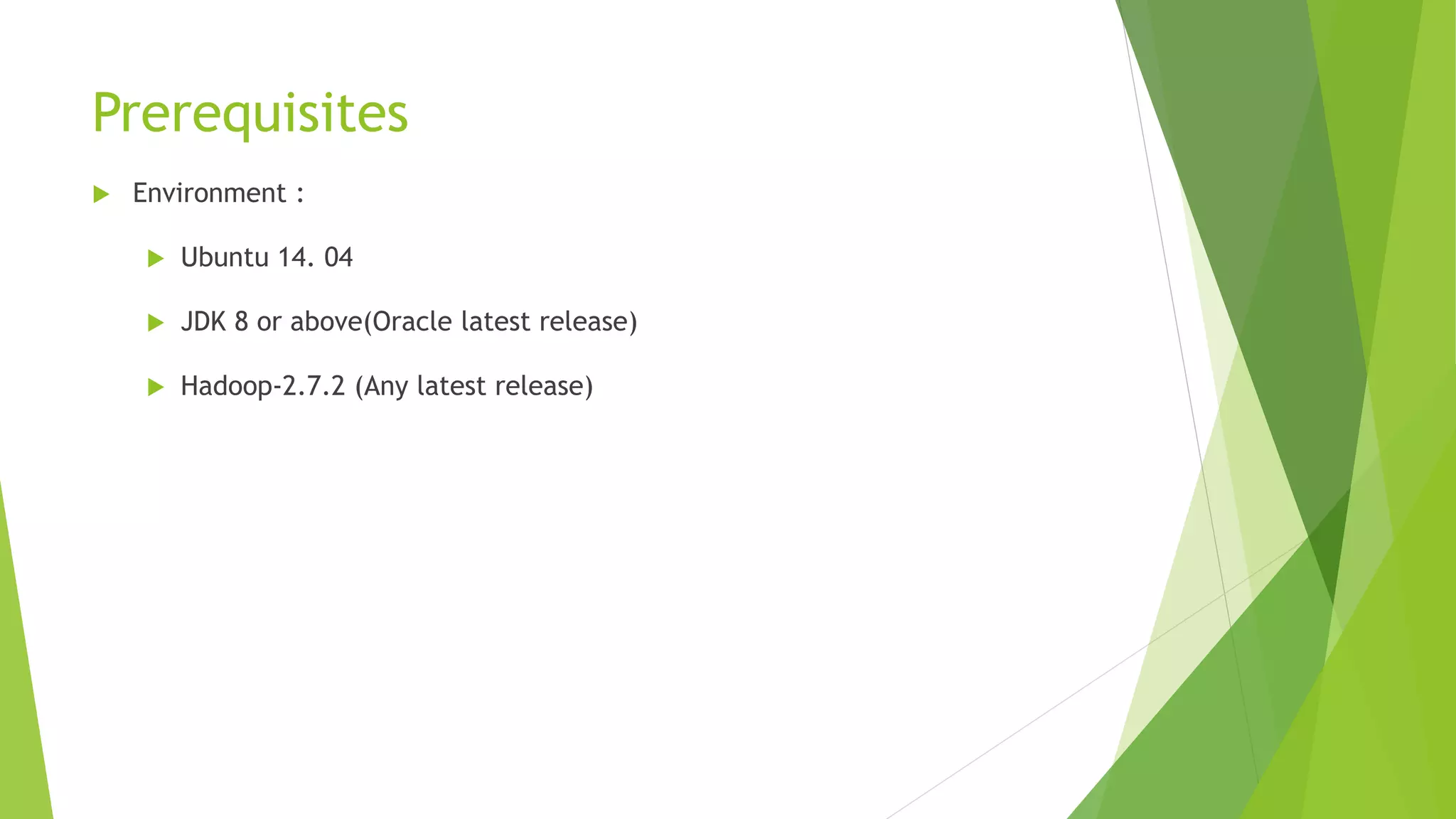 Installation of Hadoop 2.7.2
 Hadoop is supported by GNU/Linux platform and its flavors.
 In case you have an OS other than Linux, you can install a Virtualbox software
in it and have Linux inside it.
 Hadoop Operation Modes
1. Local/Standalone Mode
2. Pseudo Distributed Mode
3. Fully Distributed Mode
 