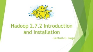 Hadoop 2.7.2 Introduction
and Installation
-Santosh G. Nage
 