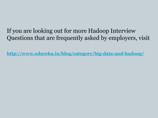 If you are looking out for more Hadoop Interview
Questions that are frequently asked by employers, visit
http://www.edureka.in/blog/category/big-data-and-hadoop/
 