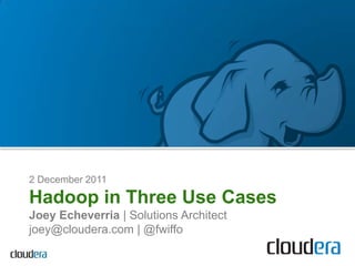 2 December 2011

Hadoop in Three Use Cases
Joey Echeverria | Solutions Architect
joey@cloudera.com | @fwiffo
 
