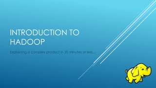 INTRODUCTION TO
HADOOP
Explaining a complex product in 20 minutes or less…
 