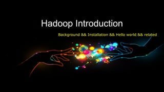 Hadoop Introduction
   Background && Installation && Hello world && related
 