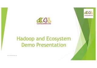 Hadoop and Ecosystem
Demo Presentation
www.click4learning.com
 