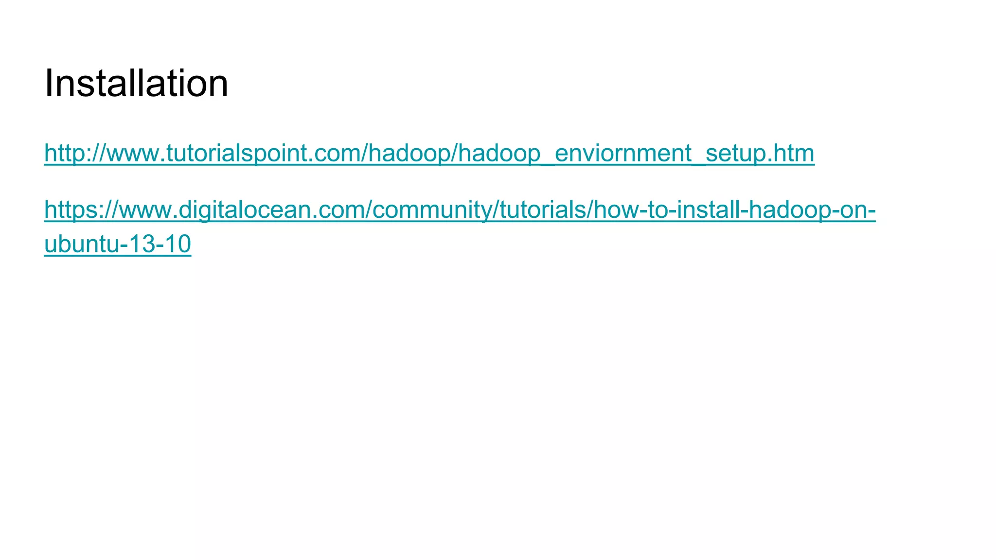 Installation
http://www.tutorialspoint.com/hadoop/hadoop_enviornment_setup.htm
https://www.digitalocean.com/community/tutorials/how-to-install-hadoop-on-
ubuntu-13-10
 