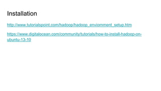 Installation
http://www.tutorialspoint.com/hadoop/hadoop_enviornment_setup.htm
https://www.digitalocean.com/community/tutorials/how-to-install-hadoop-on-
ubuntu-13-10
 
