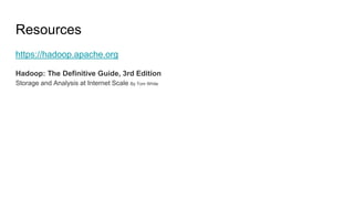 Resources
https://hadoop.apache.org
Hadoop: The Definitive Guide, 3rd Edition
Storage and Analysis at Internet Scale By Tom White
 