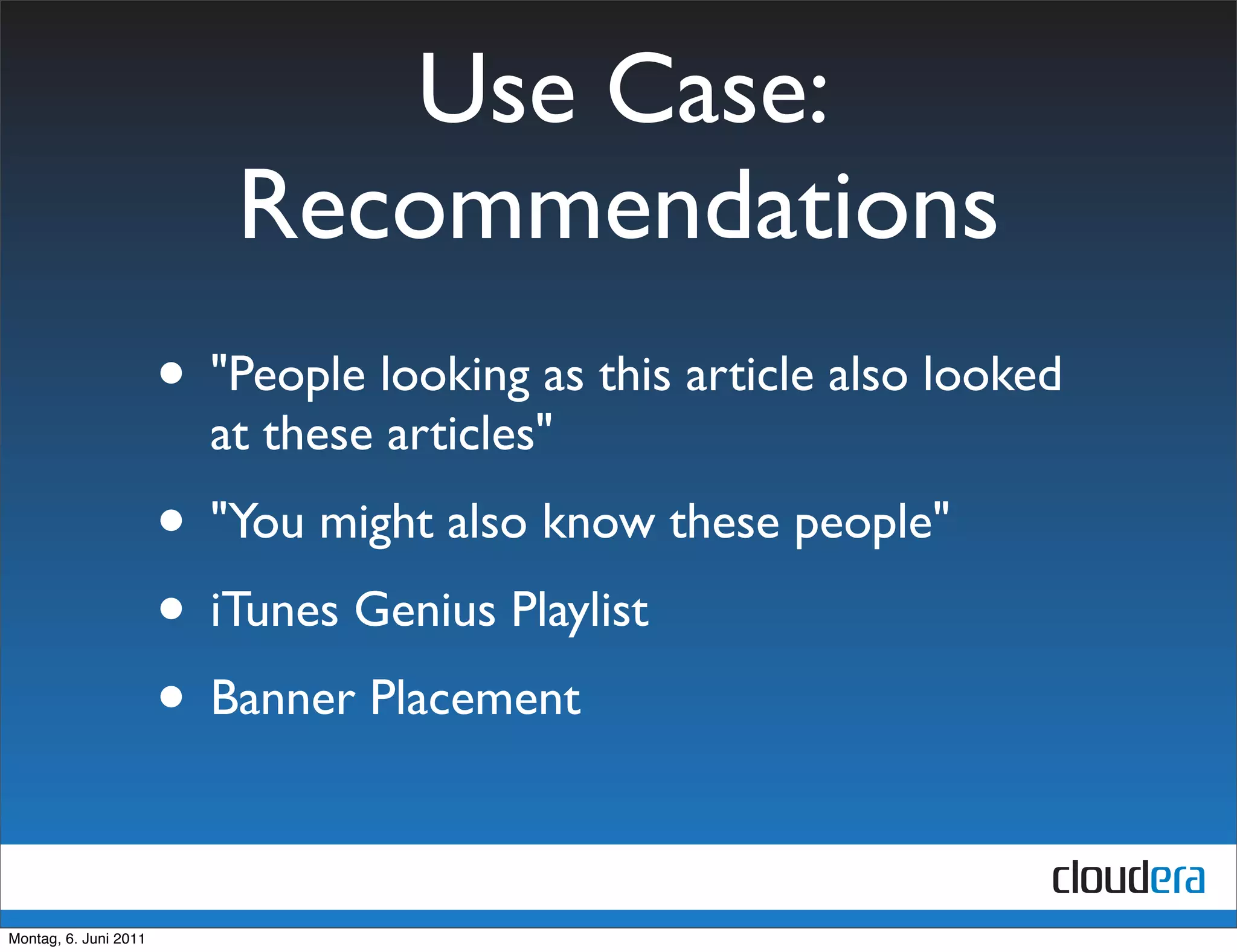 Use Case:
                           Recommendations
                       • "People looking as this article also looked
                         at these articles"
                       • "You might also know these people"
                       • iTunes Genius Playlist
                       • Banner Placement

Montag, 6. Juni 2011
 