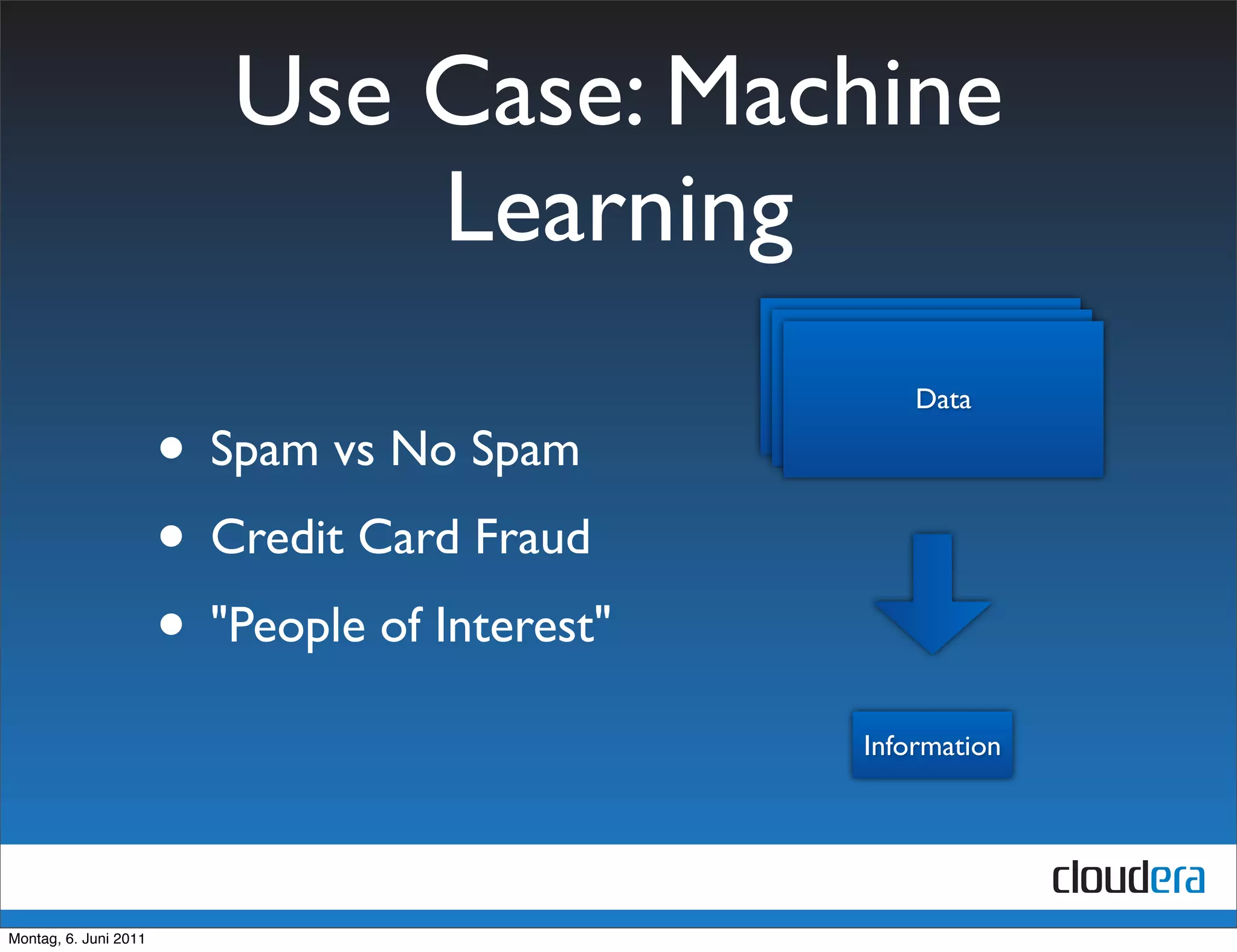 Use Case: Machine
                              Learning
                                                  Data
                                                   Data
                                                    Data

                       • Spam vs No Spam
                       • Credit Card Fraud
                       • "People of Interest"
                                                Information




Montag, 6. Juni 2011
 