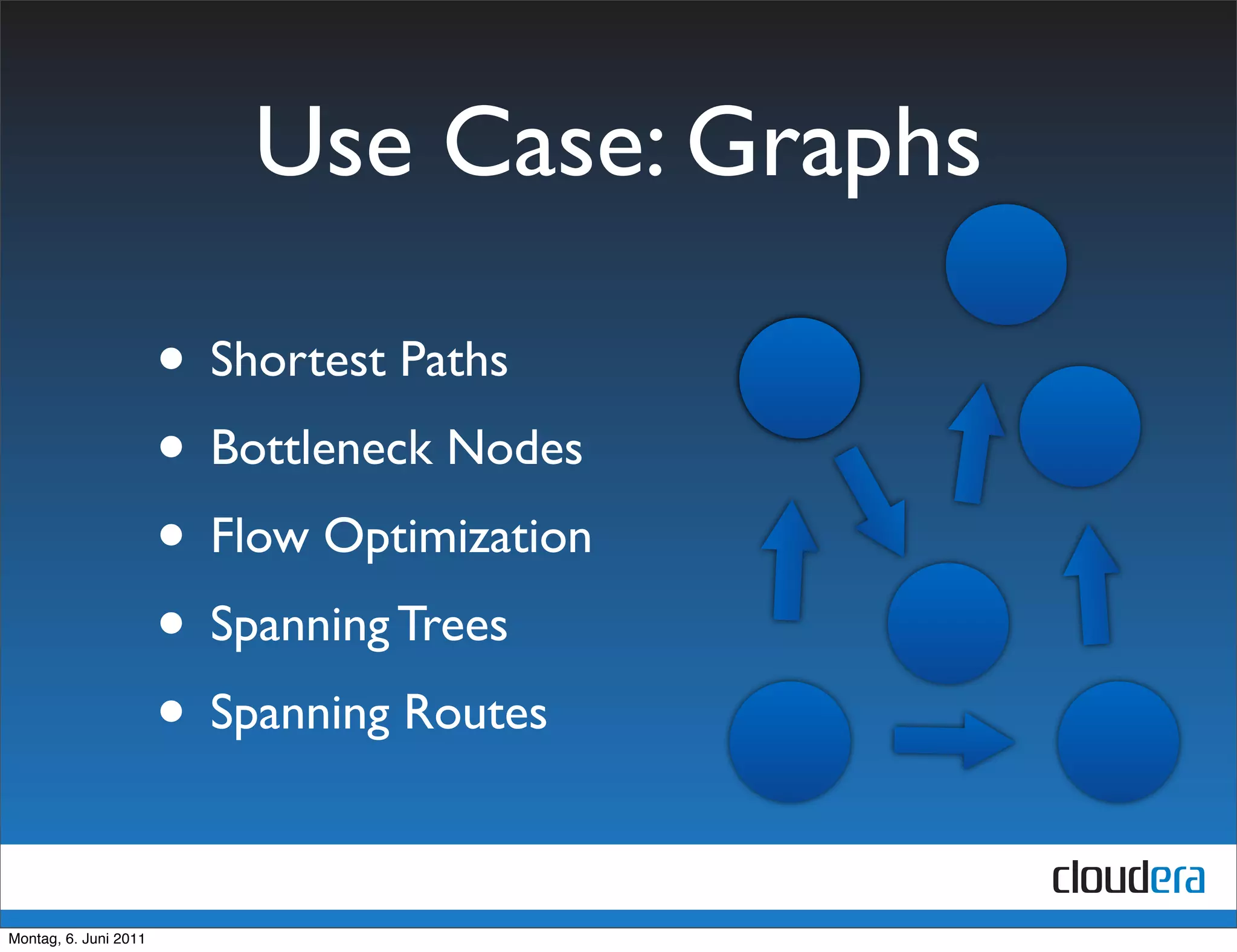 Use Case: Graphs

                       • Shortest Paths
                       • Bottleneck Nodes
                       • Flow Optimization
                       • Spanning Trees
                       • Spanning Routes

Montag, 6. Juni 2011
 