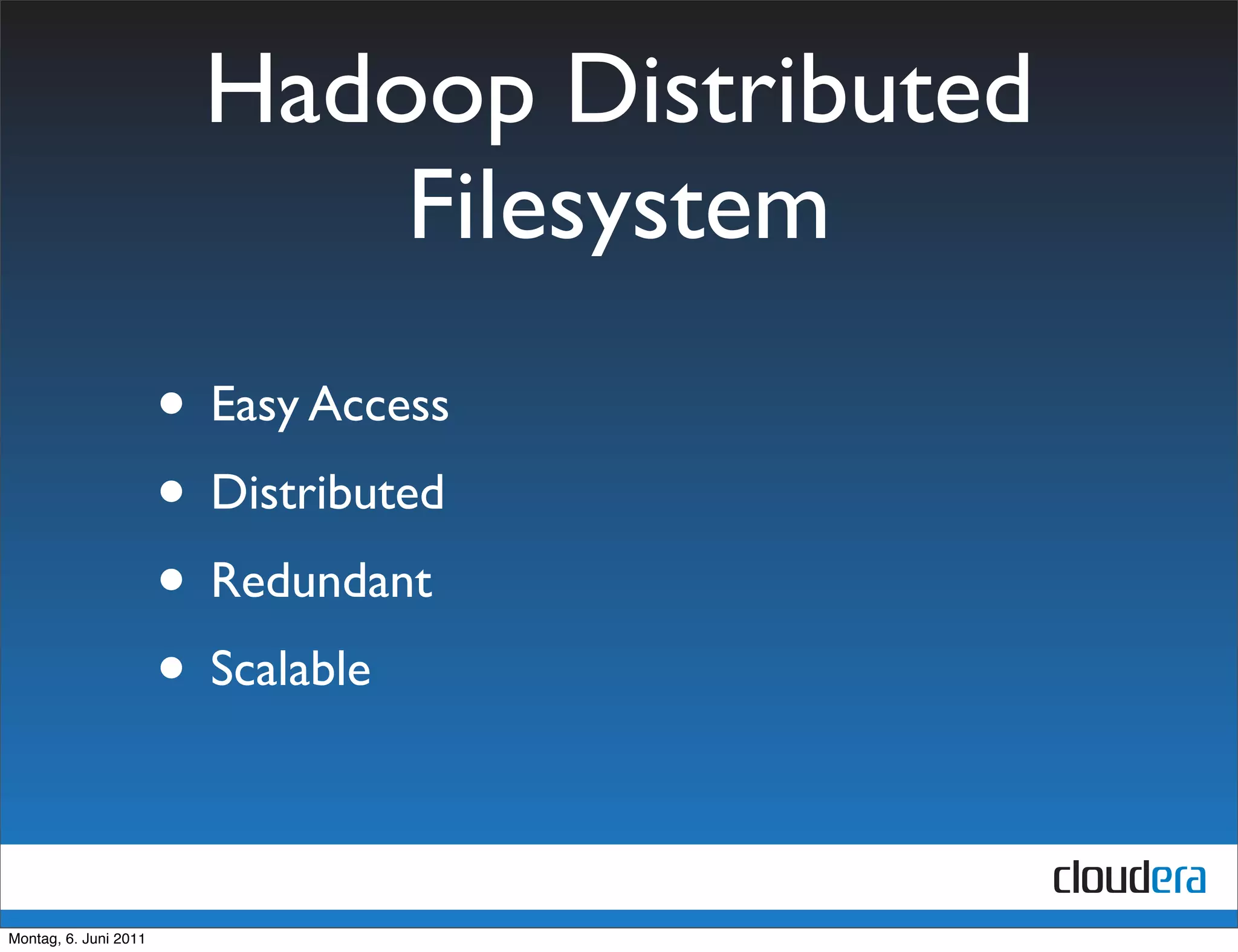 Hadoop Distributed
                             Filesystem
                       • Easy Access
                       • Distributed
                       • Redundant
                       • Scalable

Montag, 6. Juni 2011
 