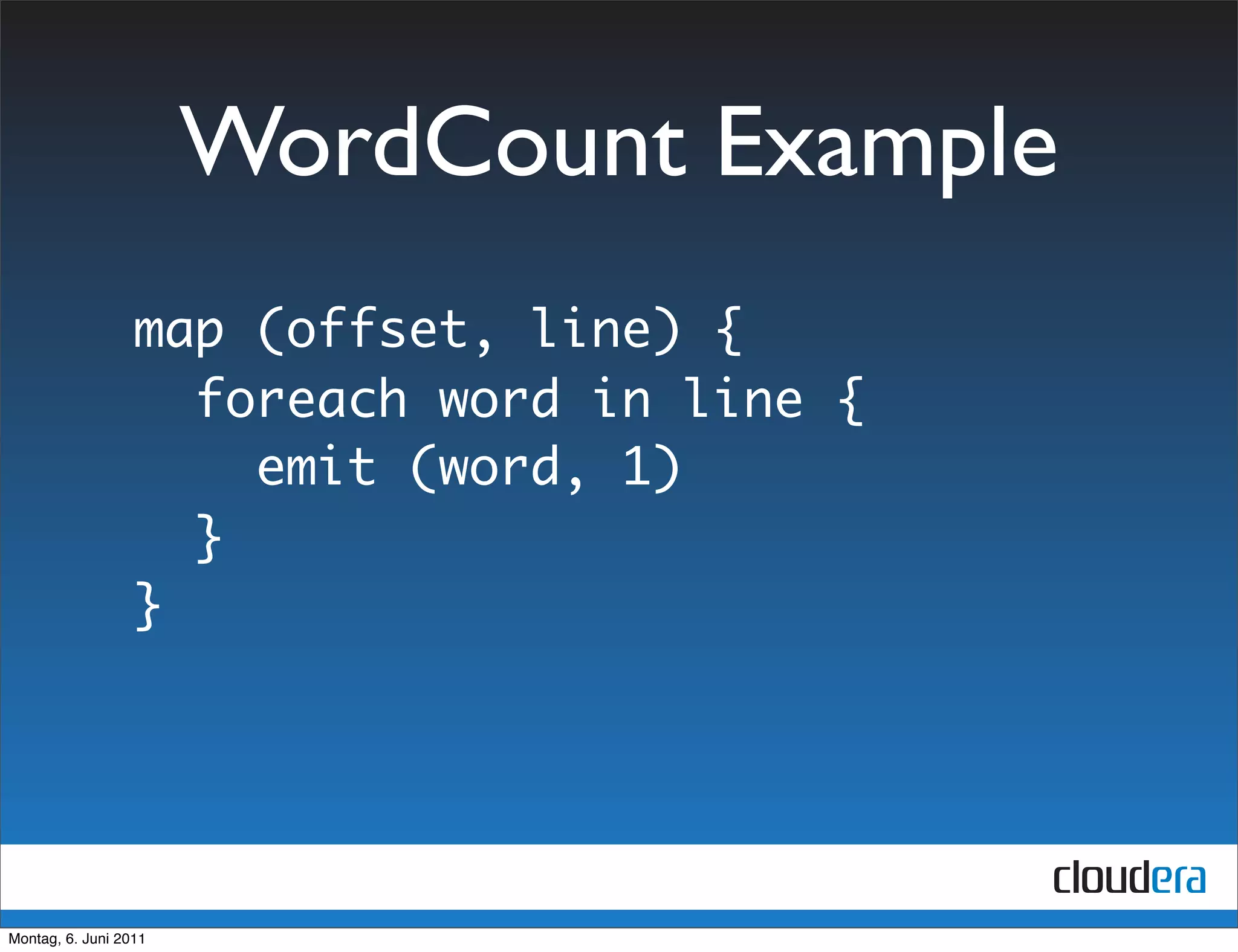 WordCount Example
                  map (offset, line) {
                    foreach word in line {
                      emit (word, 1)
                    }
                  }




Montag, 6. Juni 2011
 