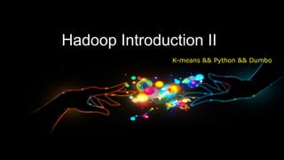 Hadoop Introduction II
               K-means && Python && Dumbo
 