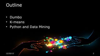 Outline

• Dumbo
• K-means
• Python and Data Mining




12/20/12                   2
 