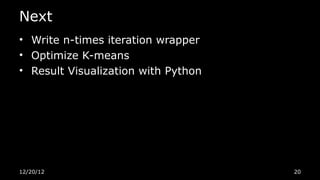 Next
• Write n-times iteration wrapper
• Optimize K-means
• Result Visualization with Python




12/20/12                             20
 