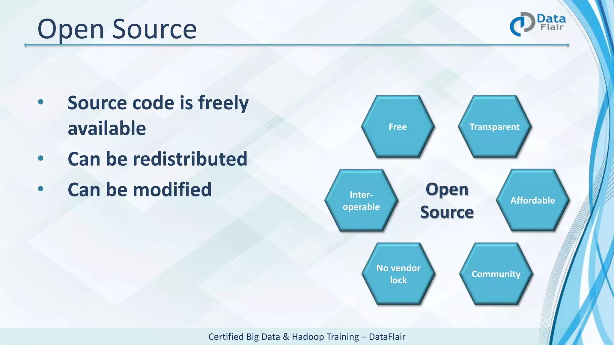 Certified Big Data & Hadoop Training – DataFlair
Open Source
• Source code is freely
available
• Can be redistributed
• Can be modified
Free
Affordable
Community
Transparent
Inter-
operable
No vendor
lock
Open
Source
 