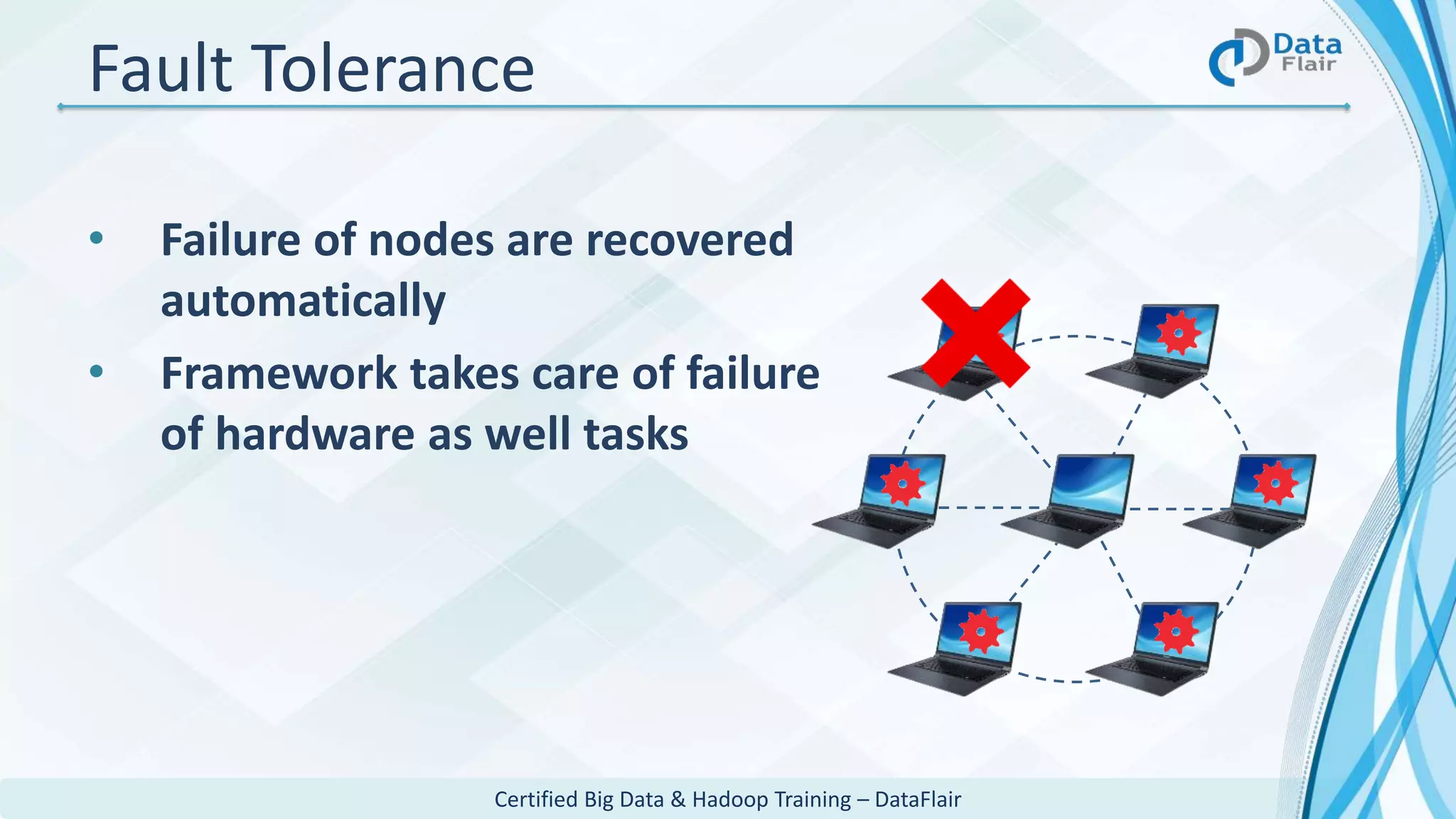 Certified Big Data & Hadoop Training – DataFlair
Fault Tolerance
• Failure of nodes are recovered
automatically
• Framework takes care of failure
of hardware as well tasks
 