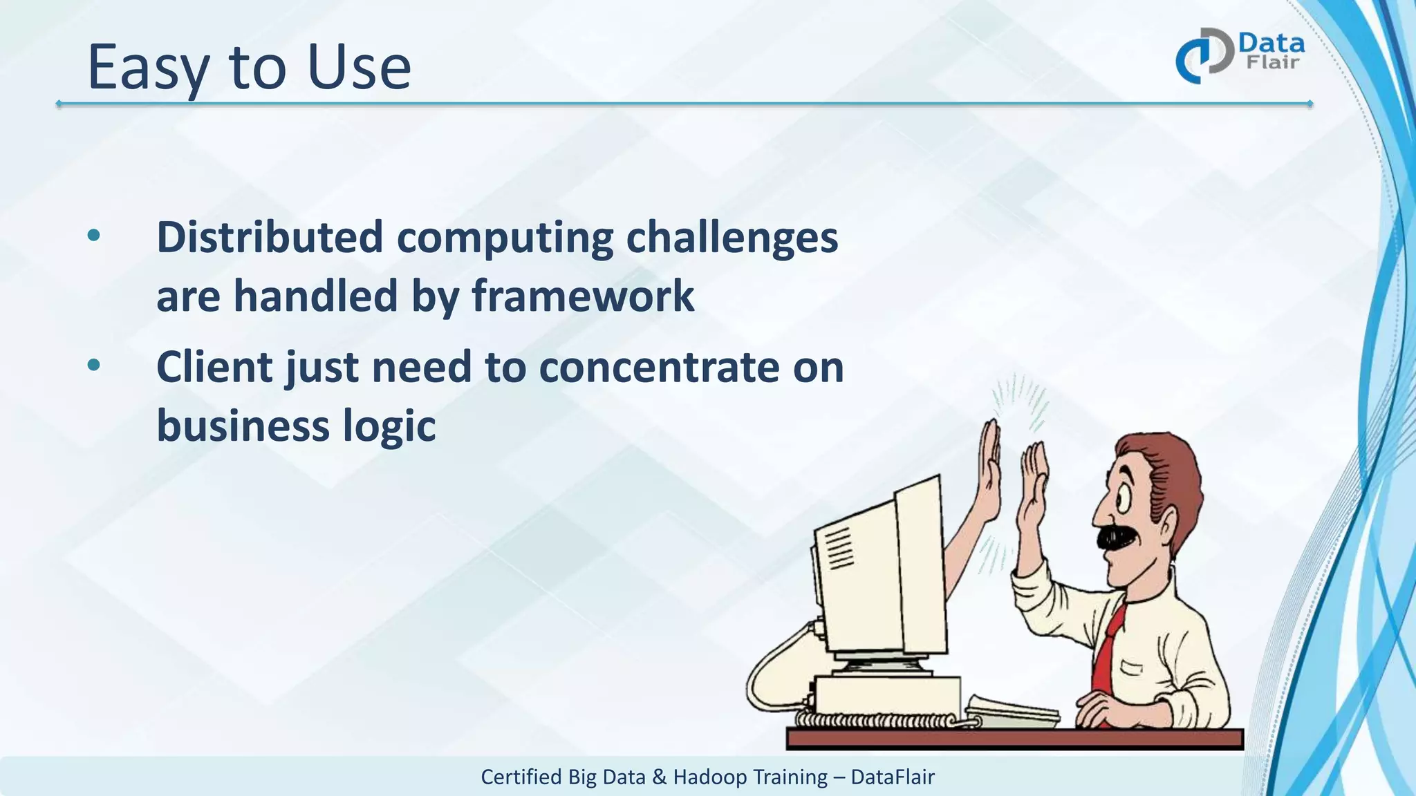Certified Big Data & Hadoop Training – DataFlair
Easy to Use
• Distributed computing challenges
are handled by framework
• Client just need to concentrate on
business logic
 