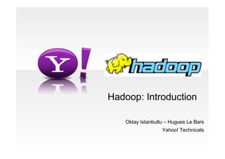 Oktay Istanbullu – Hugues Le Bars
Yahoo! Technicals
Hadoop: Introduction
 