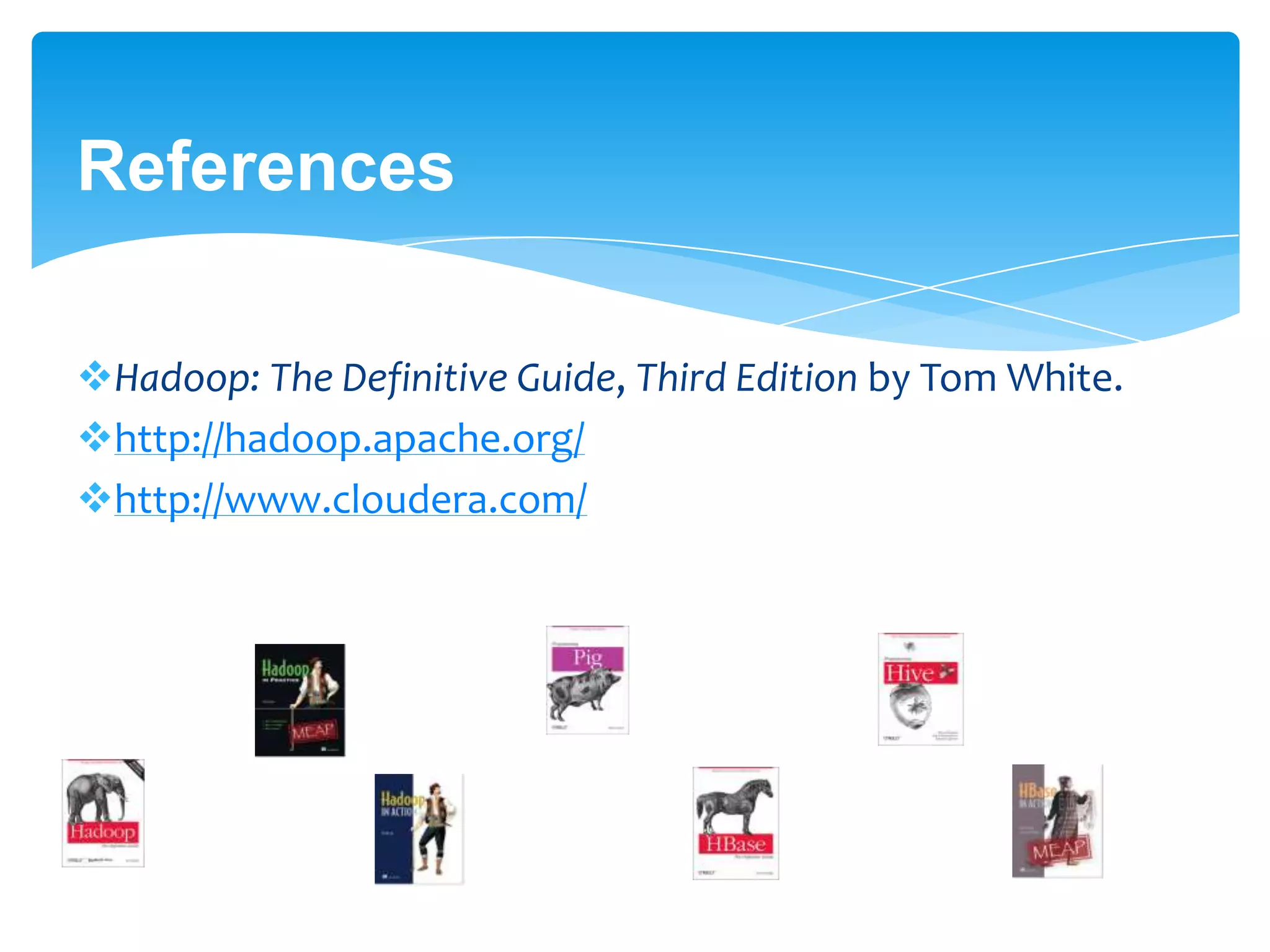 References
Hadoop: The Definitive Guide, Third Edition by Tom White.
http://hadoop.apache.org/
http://www.cloudera.com/
 