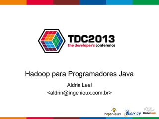 Hadoop para Programadores Java
Aldrin Leal
<aldrin@ingenieux.com.br>
 