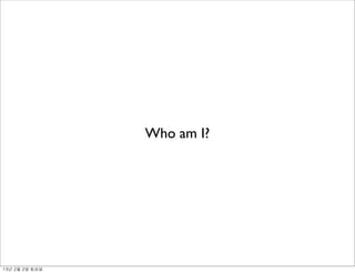 Who am I?
13년	 2월	 2일	 토요일
 