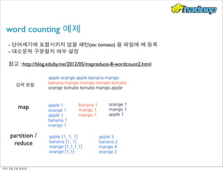 word counting 예제
- 단어세기에 포함시키지 않을 패턴(ex: tomato) 을 파일에 에 등록
- 대소문자 구분할지 여부 설정
참고 : http://blog.eduby.me/2012/05/mapreduce-8-wordcount2.html
apple	
 