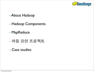 - About Hadoop
- Hadoop Components
- MapReduce
- 하둡 관련 프로젝트
- Case studies
13년	 2월	 2일	 토요일
 