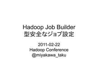 Hadoop Job Builder
型安全なジョブ設定
     2011-02-22
  Hadoop Conference
   @miyakawa_taku
 