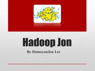 Hadoop Jon 
By HumoyunJon Lee 
 