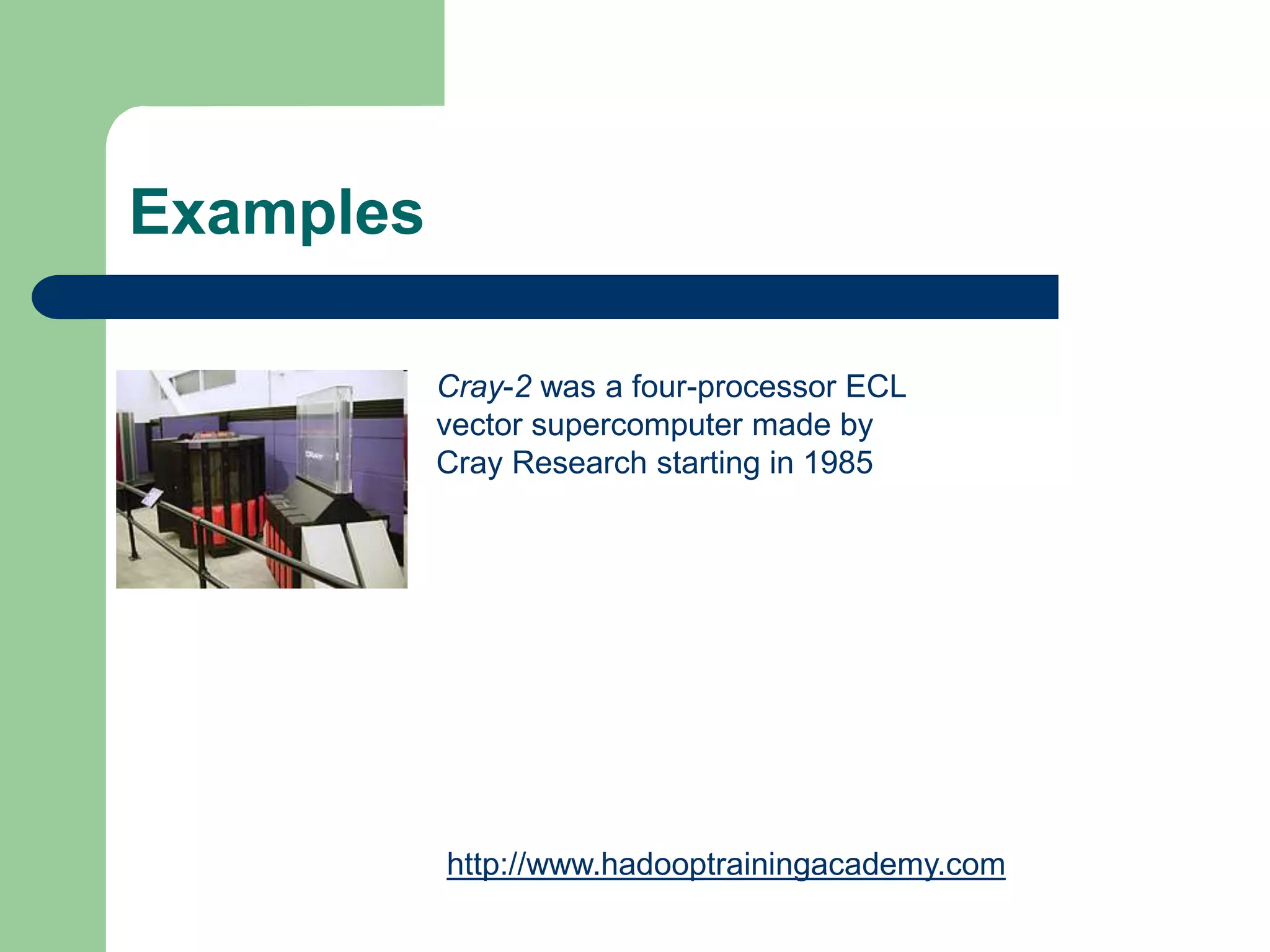 Examples
Cray-2 was a four-processor ECL
vector supercomputer made by
Cray Research starting in 1985
http://www.hadooptrainingacademy.com
 