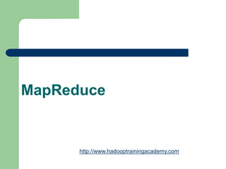 MapReduce
http://www.hadooptrainingacademy.com
 