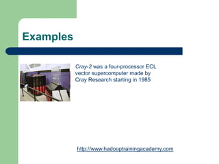 Examples
Cray-2 was a four-processor ECL
vector supercomputer made by
Cray Research starting in 1985
http://www.hadooptrainingacademy.com
 