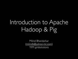 Introduction to Apache
     Hadoop & Pig
         Milind Bhandarkar
     (milindb@yahoo-inc.com)
         Y!IM: gridsolutions
 