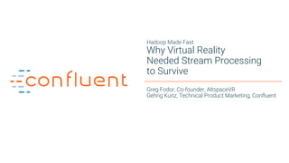 1
Hadoop Made Fast
Why Virtual Reality
Needed Stream Processing
to Survive
Greg Fodor, Co-founder, AltspaceVR
Gehrig Kunz, Technical Product Marketing, Confluent
 